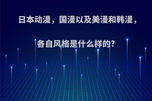 日本动漫，国漫以及美漫和韩漫，各自风格是什么样的?