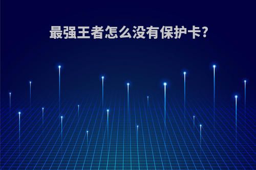 最强王者怎么没有保护卡?