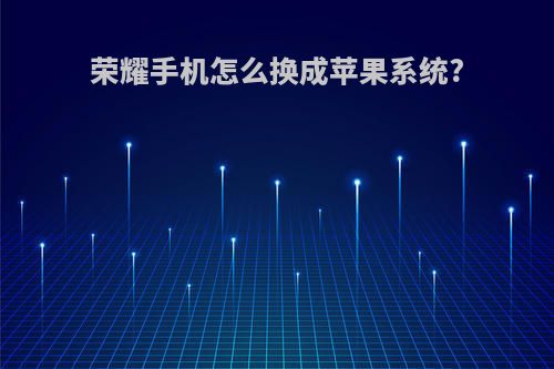 荣耀手机怎么换成苹果系统?