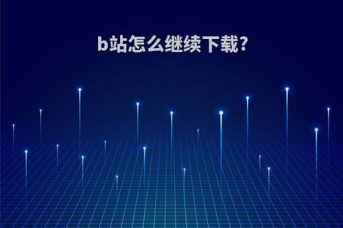 b站怎么继续下载?