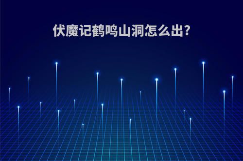 伏魔记鹤鸣山洞怎么出?
