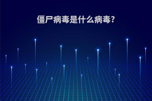 僵尸病毒是什么病毒?