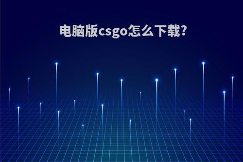 电脑版csgo怎么下载?