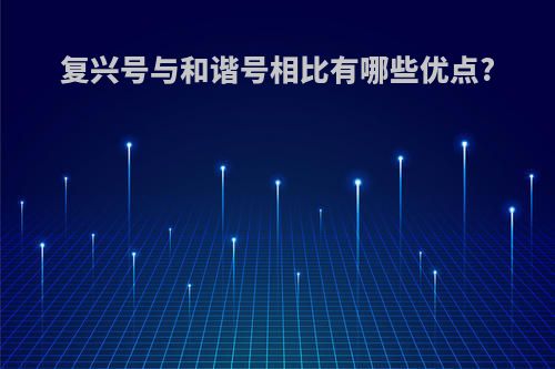 复兴号与和谐号相比有哪些优点?
