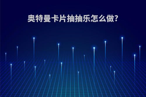 奥特曼卡片抽抽乐怎么做?