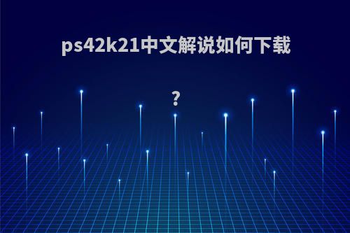 ps42k21中文解说如何下载?