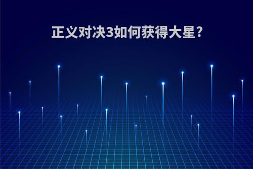 正义对决3如何获得大星?
