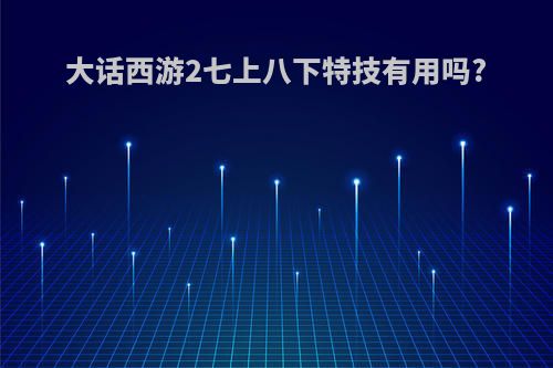 大话西游2七上八下特技有用吗?