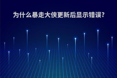 为什么暴走大侠更新后显示错误?