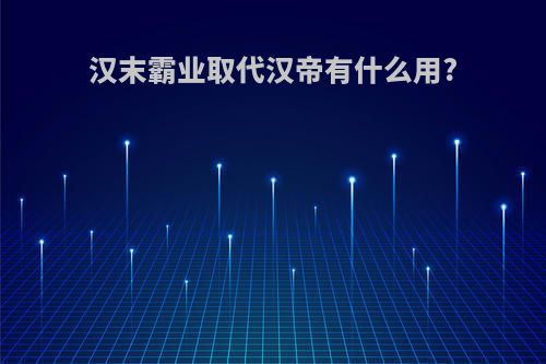 汉末霸业取代汉帝有什么用?