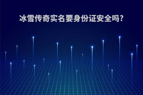 冰雪传奇实名要身份证安全吗?