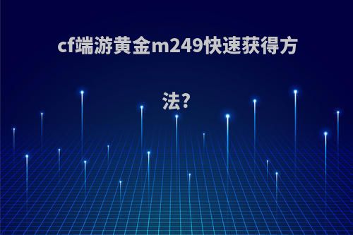 cf端游黄金m249快速获得方法?