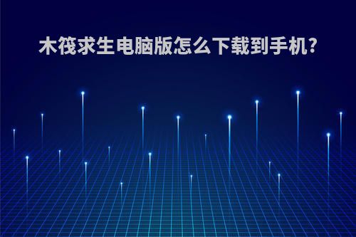 木筏求生电脑版怎么下载到手机?