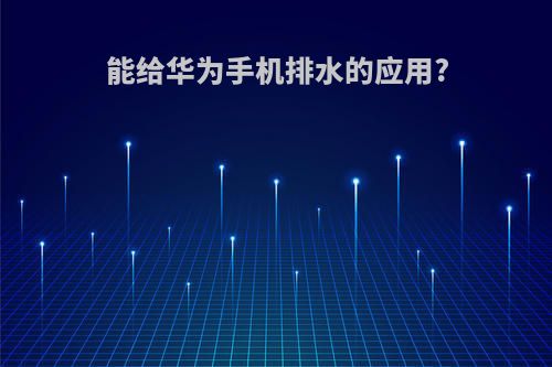 能给华为手机排水的应用?