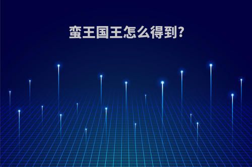 蛮王国王怎么得到?