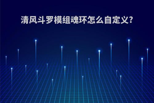 清风斗罗模组魂环怎么自定义?