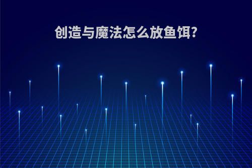 创造与魔法怎么放鱼饵?
