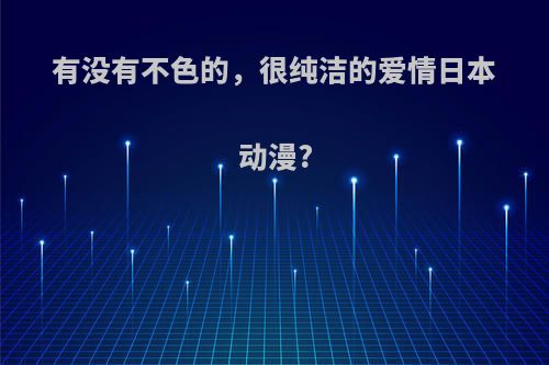 有没有不色的，很纯洁的爱情日本动漫?