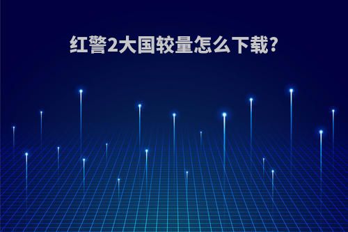 红警2大国较量怎么下载?