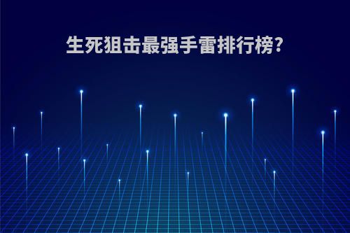 生死狙击最强手雷排行榜?