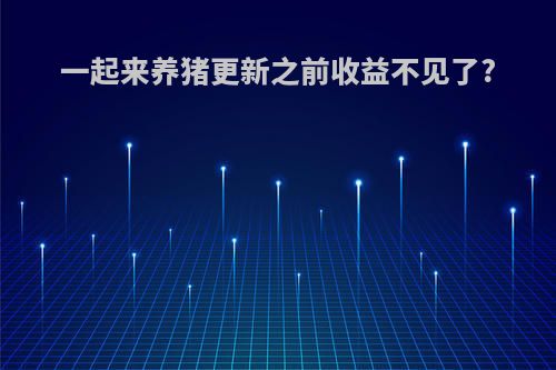 一起来养猪更新之前收益不见了?