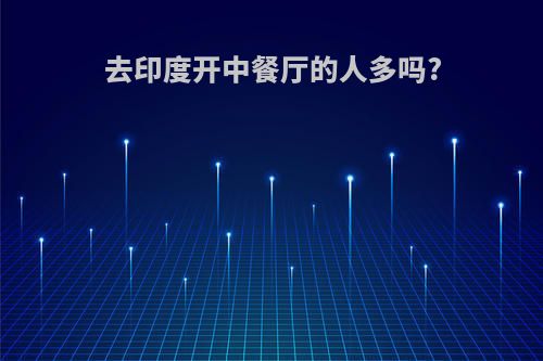 去印度开中餐厅的人多吗?