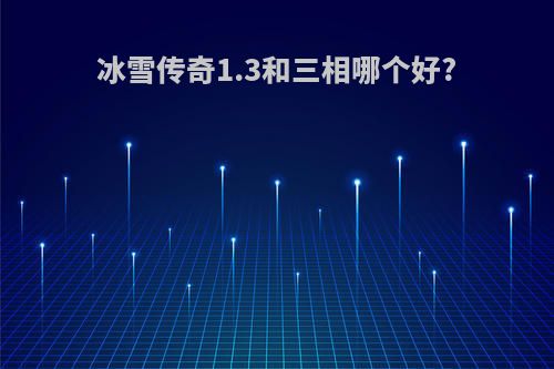 冰雪传奇1.3和三相哪个好?