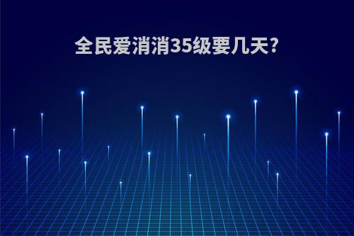 全民爱消消35级要几天?