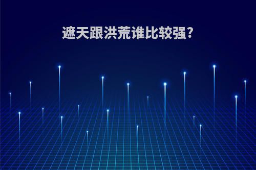 遮天跟洪荒谁比较强?