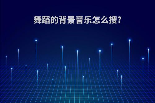 舞蹈的背景音乐怎么搜?