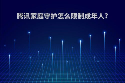 腾讯家庭守护怎么限制成年人?