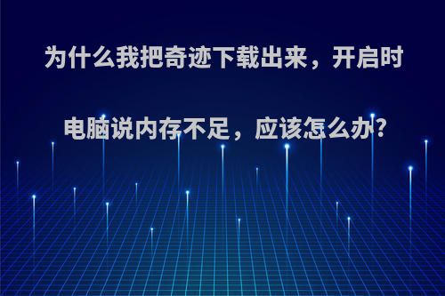 为什么我把奇迹下载出来，开启时电脑说内存不足，应该怎么办?