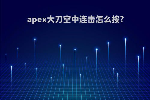 apex大刀空中连击怎么按?