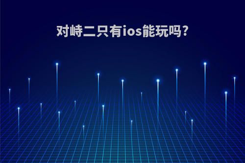 对峙二只有ios能玩吗?