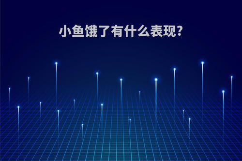 小鱼饿了有什么表现?