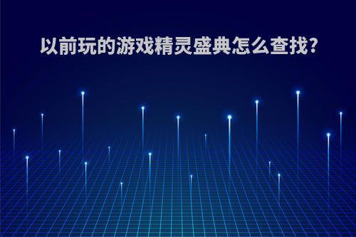 以前玩的游戏精灵盛典怎么查找?