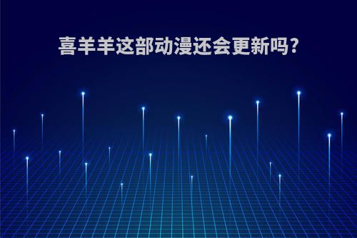 喜羊羊这部动漫还会更新吗?