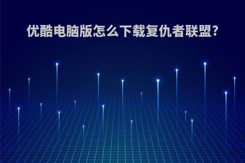 优酷电脑版怎么下载复仇者联盟?