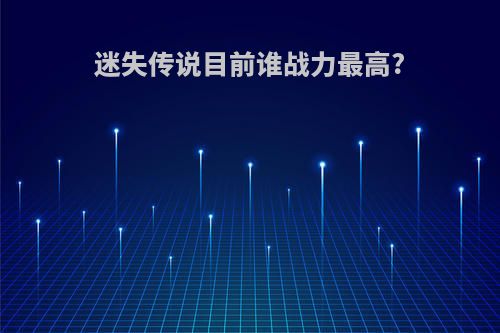 迷失传说目前谁战力最高?