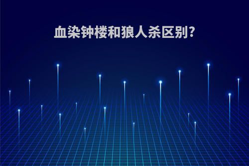 血染钟楼和狼人杀区别?
