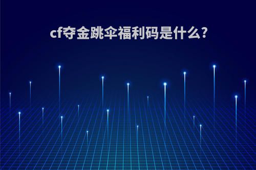 cf夺金跳伞福利码是什么?