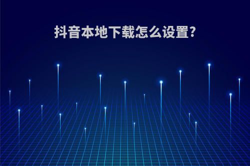 抖音本地下载怎么设置?