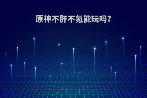 原神不肝不氪能玩吗?