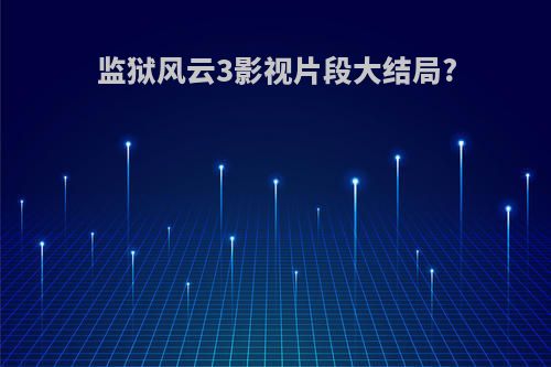 监狱风云3影视片段大结局?