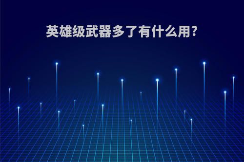 英雄级武器多了有什么用?