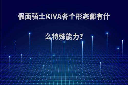 假面骑士KIVA各个形态都有什么特殊能力?
