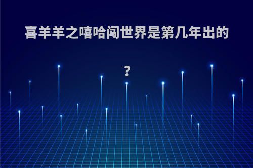 喜羊羊之嘻哈闯世界是第几年出的?