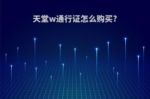 天堂w通行证怎么购买?