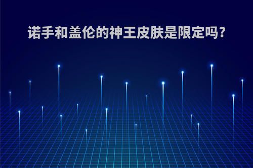 诺手和盖伦的神王皮肤是限定吗?