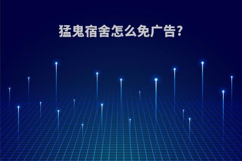 猛鬼宿舍怎么免广告?